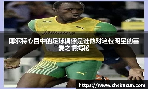 博尔特心目中的足球偶像是谁他对这位明星的喜爱之情揭秘